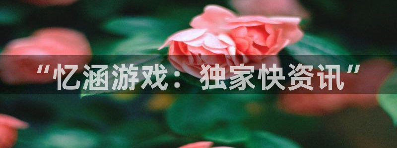 多彩娱乐代理登陆：“忆涵游戏：独家快资讯”