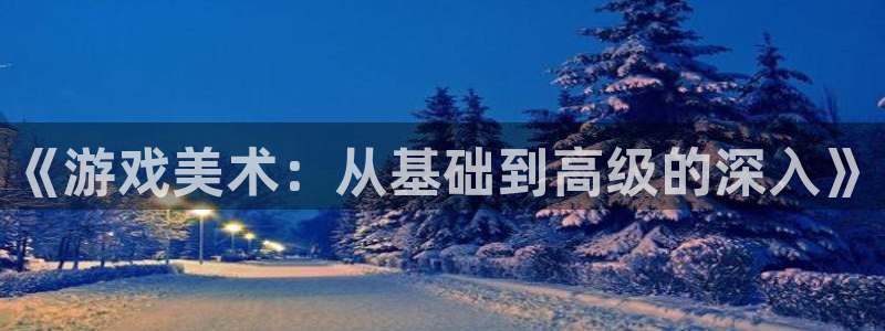 多彩娱乐注册官方登录app：《游戏美术：从基础到高级的深入》