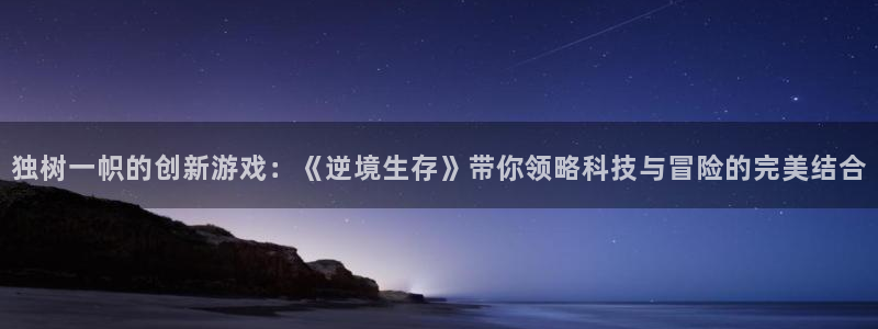 多彩娱乐平台官网入口：独树一帜的创新游戏：《逆境生存》带你领