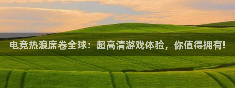 手机多彩娱乐下载安装：电竞热浪席卷全球：超高清游戏体验，你值